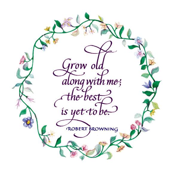 Grow old along with me; the best is yet to be.